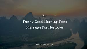 You are the single reason my heart is healthy and merry. 60 Funny Good Morning Texts Messages To Make Her Smile