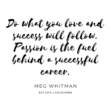 Do What You Love And Love What You Do Do What You Love And Success Will Follow Passion Is The Fuel Behind A Successful Career Meg Wh Passion Quotes Inspiration Love Your Job Quotes Passion Quotes