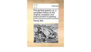 Catch a glimpse of the outstanding painting work of perfect painter and you will recognize excellent quality and exquisite workmanship. The Perfect Painter Or A Compleat History Of The Original Progress And Improvement Of Painting Amazon De Bell Henry Fremdsprachige Bucher