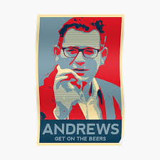 We would like to state premier andrews was actually asked can victorians get on the beers today to which he answered no. Dan Andrews Posters Redbubble