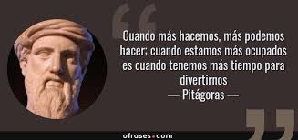 Pitágoras: Cuando más hacemos, más podemos hacer; cuando estamos más  ocupados es cuando tenemos más tiempo ...