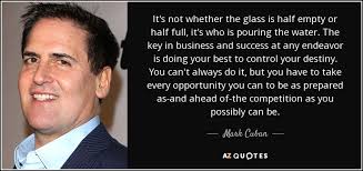 Mark Cuban Quote It S Not Whether The Glass Is Half Empty Or Half