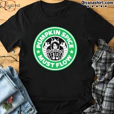 Funny Starbuck Pumpkin Spice Must Flow Shirt Hoodie Sweater Long Sleeve And Tank Top
