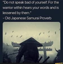 Do Not Speak Bad Of Yourself For The Warrior Within Hears Your Words And Is Lessened By Them Old Japanese Samurai Proverb Ifunny Warrior Within Short Inspirational Quotes Proverbs