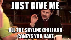 Skyline chili memes skyline gtr memes cities skylines memes nissan skyline memes disney skyliner memes r33 skyline memes. Just Give Me All The Skyline Chili And Coneys You Have Ron Swanson Bacon And Eggs Meme Generator