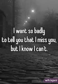 I Want So Badly To Tell You That I Miss You But I Know I Can T Told You So I Miss You Badly Miss Me Quotes