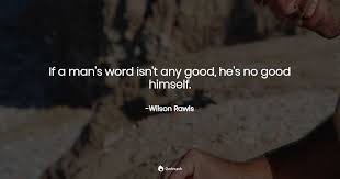 Man of the world quotes. If A Man S Word Isn T Any Good He S No Wilson Rawls Quotes Pub