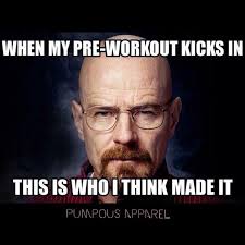 That Preworkout Effect Follow Pumpousapparel On Ig And Fb And Unleash Your Inner Superhero Breakingbad Fitne Breaking Bad Meme Bad Memes Breaking Bad