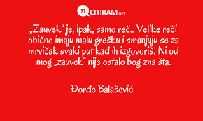 I ja sam je tek onomad čuo. Zauvek Je Ipak Samo Rec Velike Reci Obicno Imaju Malu Gresku I Smanjuju Se Za Mrvicak Svaki Put Kad Ih Izgovoris Ni Od Mog Zauvek Nije Ostalo Bog Zna Sta Citiram Net