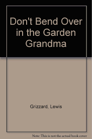 He tells us why junior leaguers don't do it in groups, why baptists won't do it standing up, and why richard nixon never did it, among other things. Don T Bend Over In The Garden Grandma Grizzard Lewis 9780517067468 Amazon Com Books