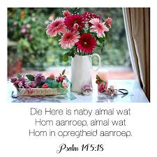 Die Here Is Naby Almal Wat Hom Aanroep Almal Wat Hom In Opregtheid Aanroep Psalm 145 18 Psalm 145 18 Psalms Bible Scriptures
