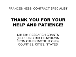 FRANCES HESS, CONTRACT SPECIALIST THANK YOU FOR YOUR HELP AND PATIENCE! NIH  R01 RESEARCH GRANTS (INCLUDING R01 FLOWDOWN FROM OTHER INSTITUTIONS),  COUNTIES,