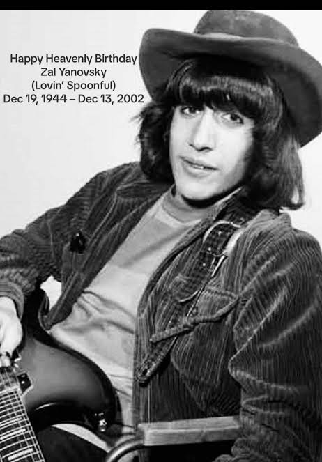 Happy Heavenly Birthday Zal Yanovsky Dec 19, 1944 – Dec 13, 2002 Canadian  folk-rock musician. Born in Toronto, he was the son of political cartoonist  Avrom Yanovsky and teacher Nechama Yanovsky (née ...