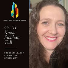 Have you met Siobhan Tull yet? Either in person or online, Siobhan provides  hospitality and welcome here at Marble (and occasionally tech support for  Zoom). This forest loving native New Yorker is