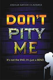 Don T Pity Me It S Not An End It S Only A Bend Kindle Edition By Oladimeji Joshua Kayode Religion Spirituality Kindle Ebooks Amazon Com