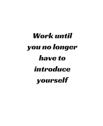Work Until You No Longer Have To Introduce Yourself Wallpaper Work Until You No Longer Have To Introduce Yourself Photographic Print By Ideasforartists How To Introduce Yourself Memes Quotes Quotes