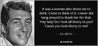 See more of 'hey lady!' on facebook. Dean Martin Quote It Was A Woman Who Drove Me To Drink Come