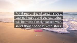 Maybe you would like to learn more about one of these? James Jeans Quote Put Three Grains Of Sand Inside A Vast Cathedral And The Cathedral Will Be More Closely Packed With Sand Than Space Is