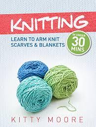 Learn to basics of knitting: Knitting 4th Edition Learn To Arm Knit Scarves Blankets In Under 30 Minutes Kindle Edition By Moore Kitty Arts Photography Kindle Ebooks Amazon Com