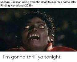 Your daily dose of fun! Michael Jackson Rising From The Dead To Clear His Name After Finding Neverland 2019 I M Gonna Thrill Ya Tonight Michael Jackson Meme On Me Me
