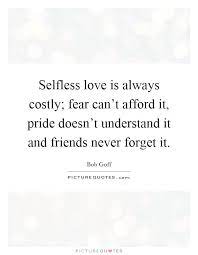 Selfless Love Is Always Costly Fear Can T Afford It Pride Picture Quotes