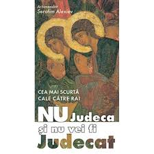 Toţi ştiu că a judeca este un păcat şi totuşi nimic nu este mai obişnuit în discuţiile noastre decât a osândi. Nu Judeca Si Nu Vei Fi Judecat Arh Serafim Alexiev Emag Ro