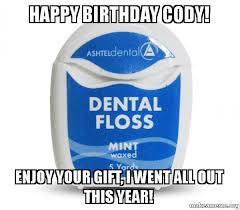 More images for happy birthday cody meme » Happy Birthday Cody Enjoy Your Gift I Went All Out This Year Dental Floss Make A Meme