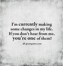 I M Currently Making Some Changes In My Life If You Don T Hear From Me You Re One Of Them Entertaining Quotes Quotes Picture Quotes