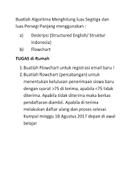 Memasukkan proses penghitungan luas dengan memasukkan rumus luas segitiga dengan bentuk: Buatlah Algoritma Menghitung Luas Segitiga Dan Luas Persegi Panjang Menggunakan