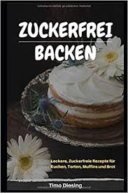 Denn der saftige rührteigkuchen ist nicht nur lecker sondern auch noch gesund. Zuckerfrei Backen Zuckerfreie Rezepte Fur Kuchen Torten Brot Und Muffins German Edition Diesing Timo 9781790371716 Amazon Com Books