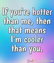 Maybe you would like to learn more about one of these? If You Re Hotter Than Me Then That Means I M Cooler Than You