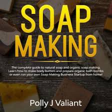Listen Free To Soap Making The Complete Guide To Natural Soap And Organic Soap Making Learn How To Make Body Butters And Prepare Organic Bath Bombs Or Even Run Your Own Soap