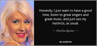 A lot of singers aren't like her, and she's just such a nice person. Christina Aguilera Quote Honestly I Just Want To Have A Good Time Listen