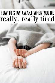 How To Stay Awake When Tired Really Really Tired Mmm How To Stay Awake Staying Awake Tips Awake
