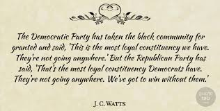 Here are 30 charlie watts quotes. J C Watts The Democratic Party Has Taken The Black Community For Quotetab
