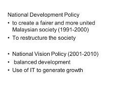 Secondly, we will try to identify key elements in the malaysian growth process, such as its exchange rate and current account policies, the participation of the government in the whole process and. Main Policies Of Malaysia National Development Policy Malaysia Inherited After Independent The Remnants Of The Colonialists Development Policies The Ppt Download