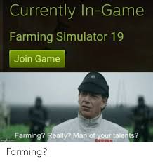 Currently In Game Farming Simulator 19 Join Game Farming Really Man Of Your Talents Imgflipcom Farming Reddit Meme On Me Me