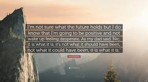 His goal was to understand his pain, his depression, his fears, his lack of motivation and inspiration. Nicole Kidman Quote I M Not Sure What The Future Holds But I Do Know That I M Going To Be Positive And Not Wake Up Feeling Desperate As My