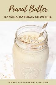 A lot of people do go down this road, but there is a right and wrong way to add those pounds. Peanut Butter Banana Oatmeal Smoothie The Southern Thing