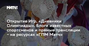 матч тв прямой эфир футбольные трансляции программы о спорте Otkrytie Igr Dnevniki Olimpiady Blogi Izvestnyh Sportsmenov I Pryamye Translyacii Na Resursah Gpm Match