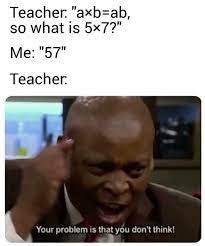 Dopl3r Com Memes Teacher Axb Ab So What Is 5x7 Me 57 Teacher Your Problem Is That You Dont Think