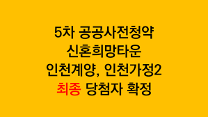 5차 공공사전청약 신혼희망타운 인천계양, 인천가정2최종 당첨자 확정되었어요 : 네이버 블로그