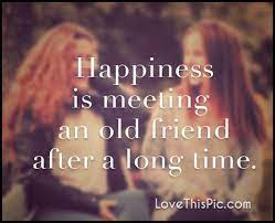 List 15 wise famous quotes about old friends meeting after long time: Happiness Is Meeting An Old Friend After A Long Time Old Friend Quotes Long Time Friends Quotes Famous Friendship Quotes