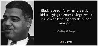 List 2 wise famous quotes about i am a beautiful black woman: Whitney M Young Quote Black Is Beautiful When It Is A Slum Kid Studying