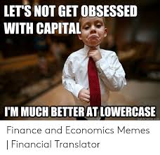 Check out some of the funniest memes we've found on the net in relation to the wonderful world of finance. Let S Not Get Obsessed With Capital I M Much Betterat Lowercase Quickmemecom Finance And Economics Memes Financial Translator Finance Meme On Me Me