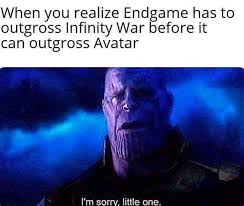Dopl3r Com Memes When Vou Realize Endgame Has To Outgross Infinity War Before It Can Outgross Avatar Im Sorry Little One