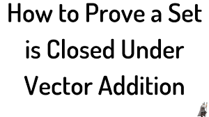 How To Prove A Set Is Closed Under Vector Addition Youtube