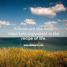 Maybe you would like to learn more about one of these? Friends Are The Most Important Ingredient In The Recipe Of Life Idlehearts