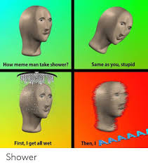 How Does Meme Man Take Shower R Aaaaaaaaaaaaaaaaa