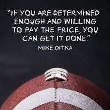 If You Are Determined Enough And Willing To Pay The Price You Can Get It Done Mike Ditka Football Quotes Football Motivation Sports Quotes